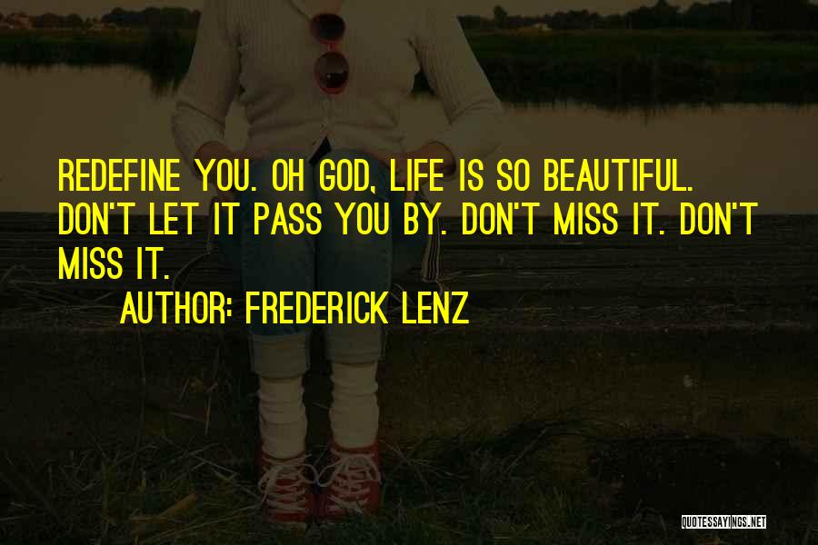 Frederick Lenz Quotes: Redefine You. Oh God, Life Is So Beautiful. Don't Let It Pass You By. Don't Miss It. Don't Miss It.