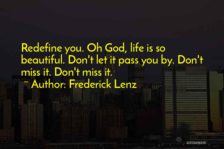 Frederick Lenz Quotes: Redefine You. Oh God, Life Is So Beautiful. Don't Let It Pass You By. Don't Miss It. Don't Miss It.