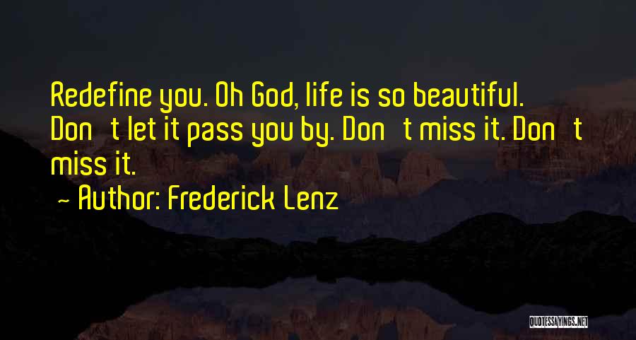 Frederick Lenz Quotes: Redefine You. Oh God, Life Is So Beautiful. Don't Let It Pass You By. Don't Miss It. Don't Miss It.