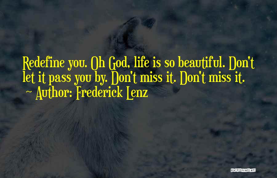 Frederick Lenz Quotes: Redefine You. Oh God, Life Is So Beautiful. Don't Let It Pass You By. Don't Miss It. Don't Miss It.
