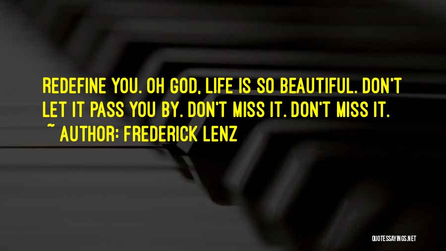 Frederick Lenz Quotes: Redefine You. Oh God, Life Is So Beautiful. Don't Let It Pass You By. Don't Miss It. Don't Miss It.