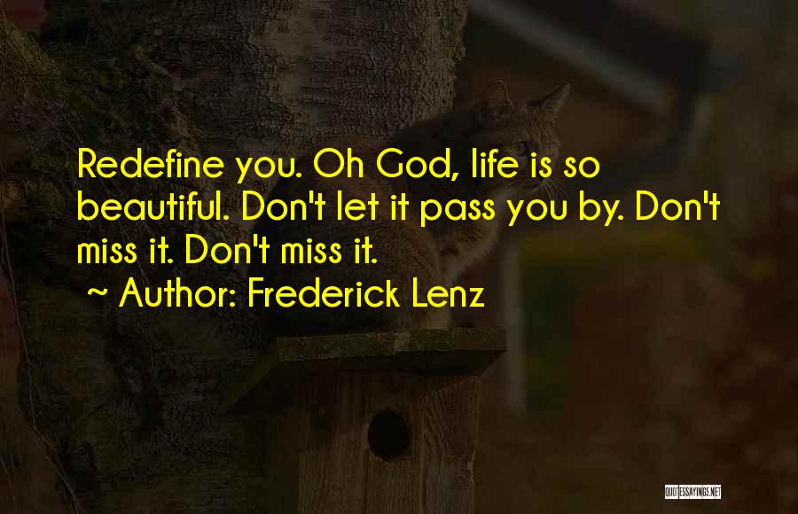 Frederick Lenz Quotes: Redefine You. Oh God, Life Is So Beautiful. Don't Let It Pass You By. Don't Miss It. Don't Miss It.