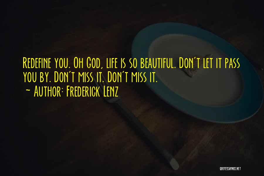 Frederick Lenz Quotes: Redefine You. Oh God, Life Is So Beautiful. Don't Let It Pass You By. Don't Miss It. Don't Miss It.