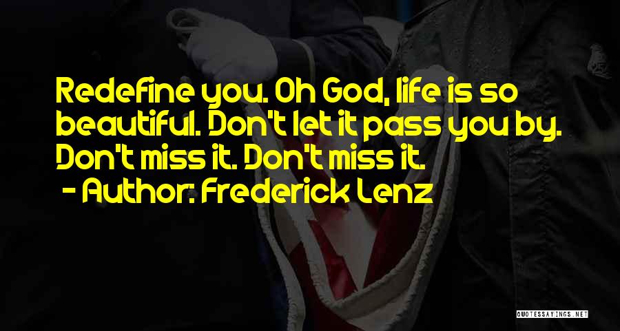 Frederick Lenz Quotes: Redefine You. Oh God, Life Is So Beautiful. Don't Let It Pass You By. Don't Miss It. Don't Miss It.