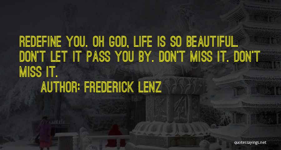 Frederick Lenz Quotes: Redefine You. Oh God, Life Is So Beautiful. Don't Let It Pass You By. Don't Miss It. Don't Miss It.