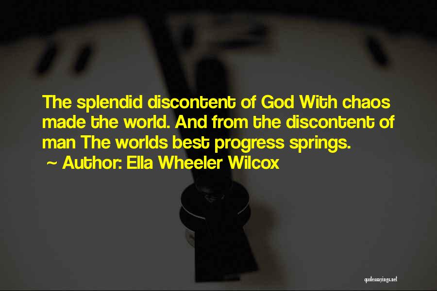 Ella Wheeler Wilcox Quotes: The Splendid Discontent Of God With Chaos Made The World. And From The Discontent Of Man The Worlds Best Progress