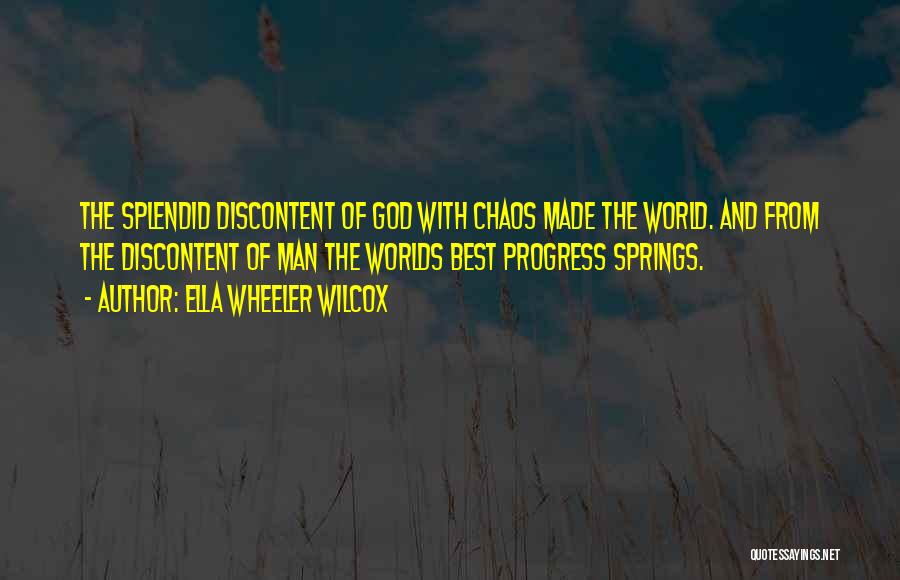 Ella Wheeler Wilcox Quotes: The Splendid Discontent Of God With Chaos Made The World. And From The Discontent Of Man The Worlds Best Progress