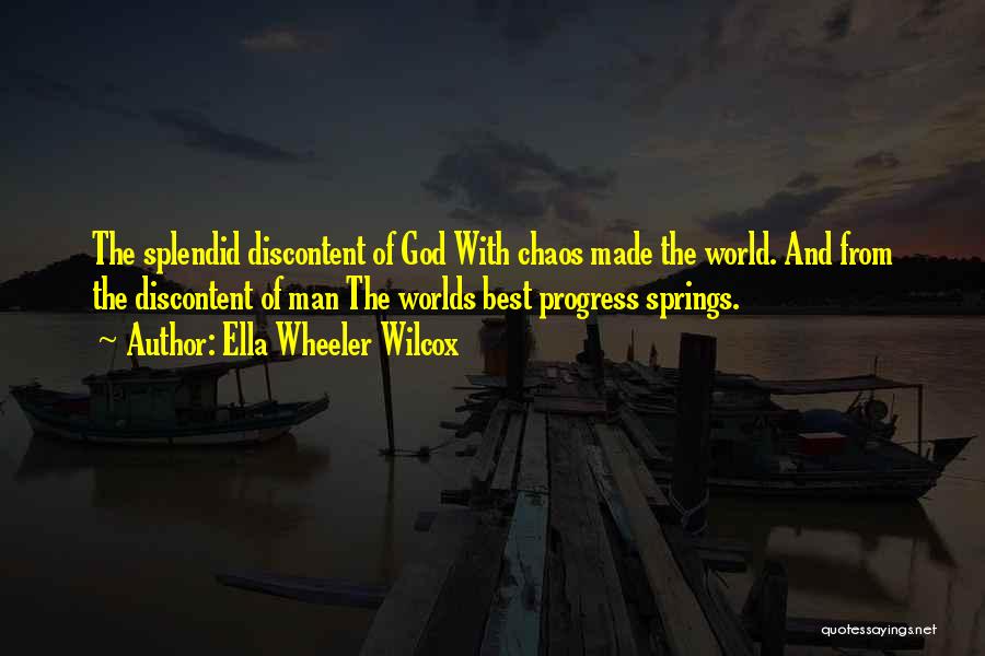 Ella Wheeler Wilcox Quotes: The Splendid Discontent Of God With Chaos Made The World. And From The Discontent Of Man The Worlds Best Progress