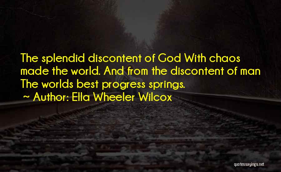 Ella Wheeler Wilcox Quotes: The Splendid Discontent Of God With Chaos Made The World. And From The Discontent Of Man The Worlds Best Progress