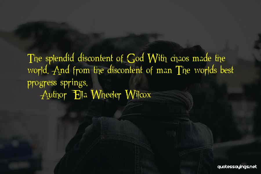 Ella Wheeler Wilcox Quotes: The Splendid Discontent Of God With Chaos Made The World. And From The Discontent Of Man The Worlds Best Progress