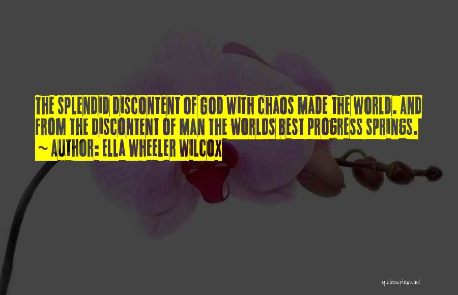 Ella Wheeler Wilcox Quotes: The Splendid Discontent Of God With Chaos Made The World. And From The Discontent Of Man The Worlds Best Progress