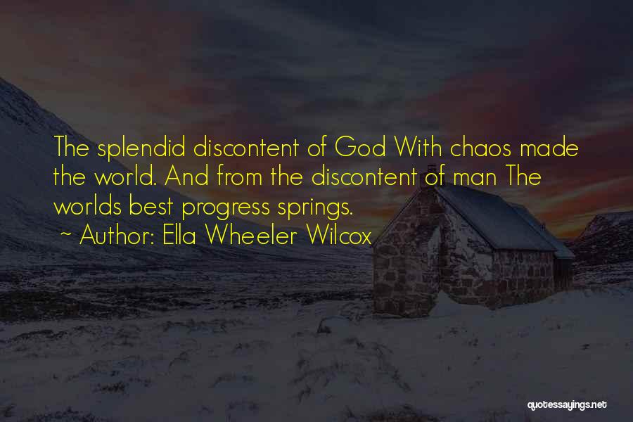 Ella Wheeler Wilcox Quotes: The Splendid Discontent Of God With Chaos Made The World. And From The Discontent Of Man The Worlds Best Progress