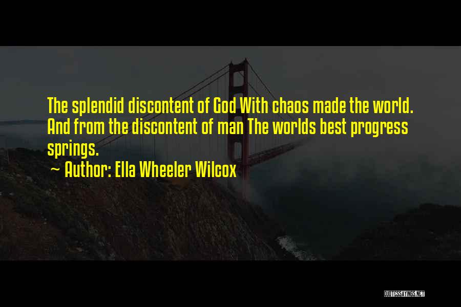 Ella Wheeler Wilcox Quotes: The Splendid Discontent Of God With Chaos Made The World. And From The Discontent Of Man The Worlds Best Progress