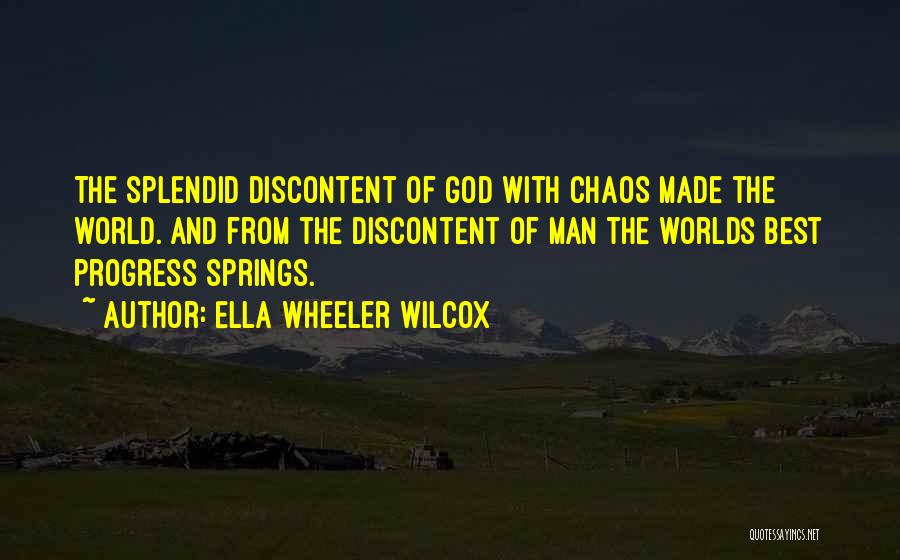 Ella Wheeler Wilcox Quotes: The Splendid Discontent Of God With Chaos Made The World. And From The Discontent Of Man The Worlds Best Progress