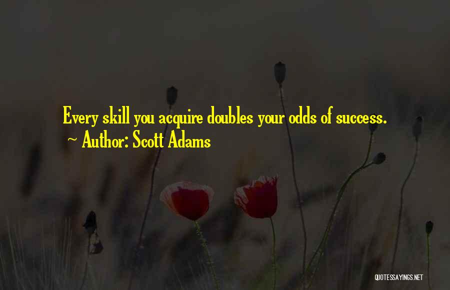 Scott Adams Quotes: Every Skill You Acquire Doubles Your Odds Of Success.