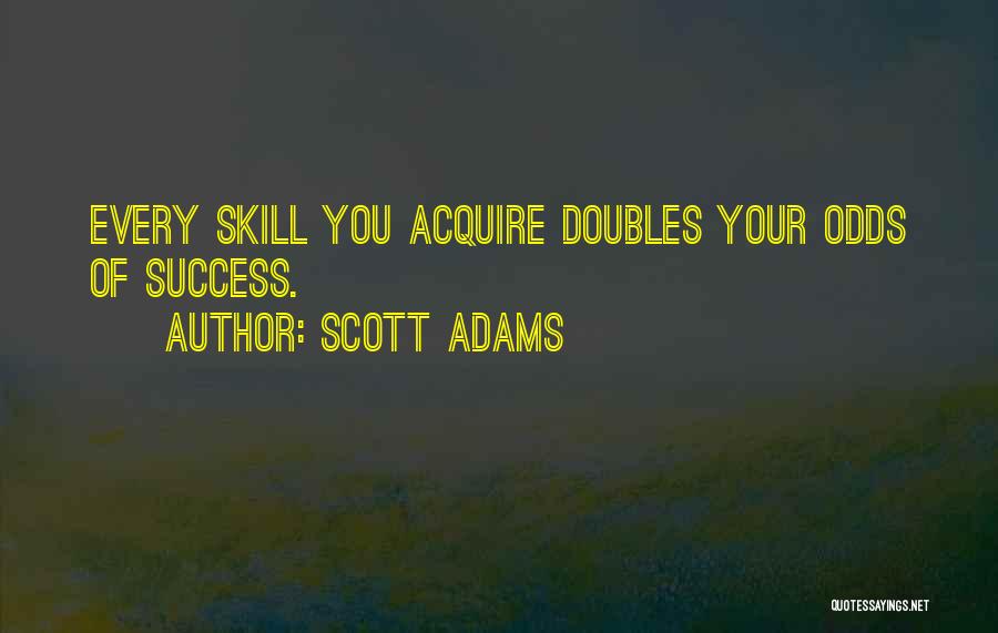 Scott Adams Quotes: Every Skill You Acquire Doubles Your Odds Of Success.