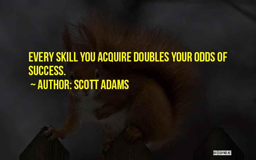 Scott Adams Quotes: Every Skill You Acquire Doubles Your Odds Of Success.