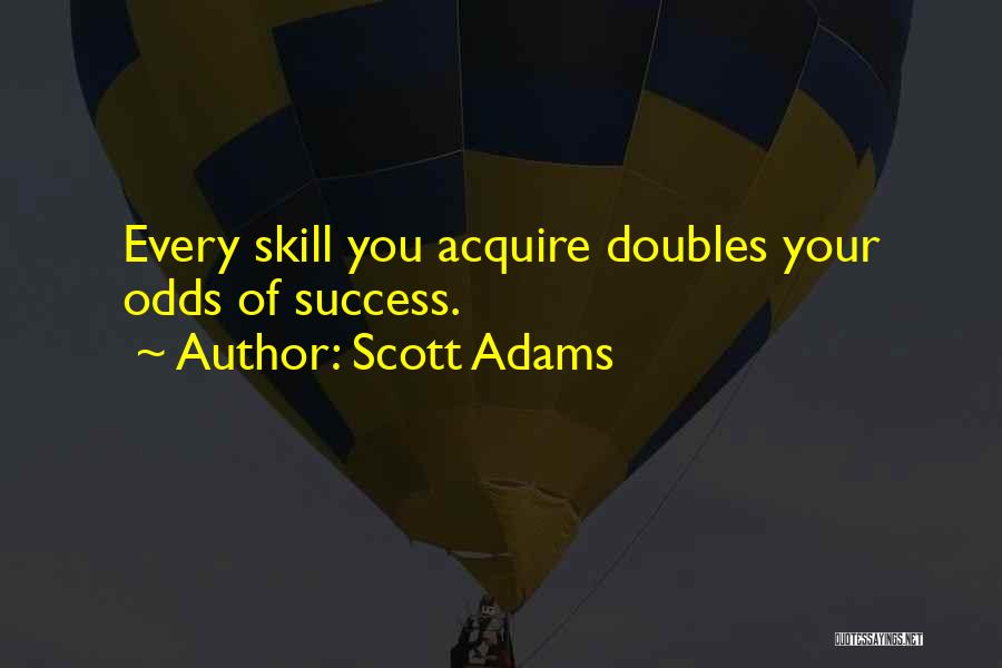 Scott Adams Quotes: Every Skill You Acquire Doubles Your Odds Of Success.
