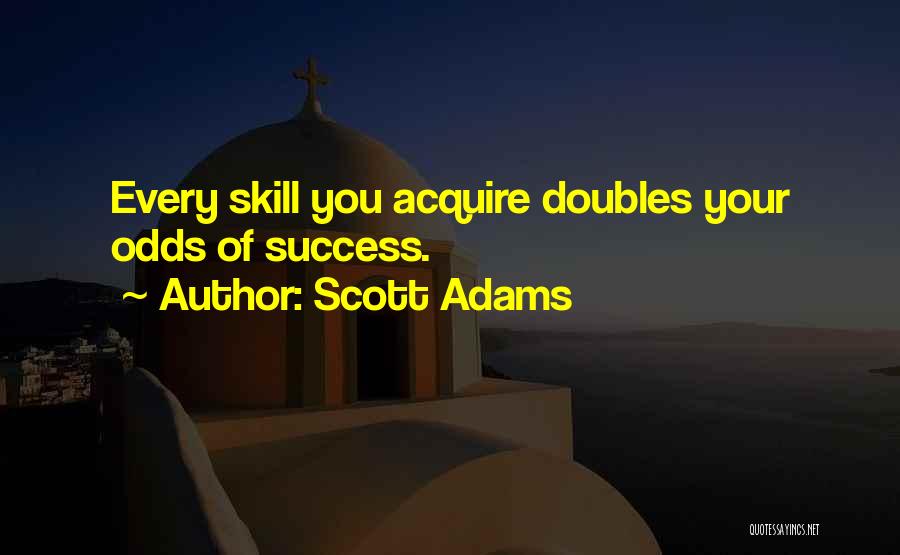 Scott Adams Quotes: Every Skill You Acquire Doubles Your Odds Of Success.