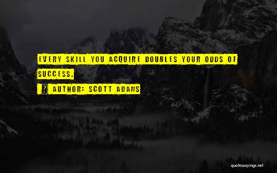 Scott Adams Quotes: Every Skill You Acquire Doubles Your Odds Of Success.