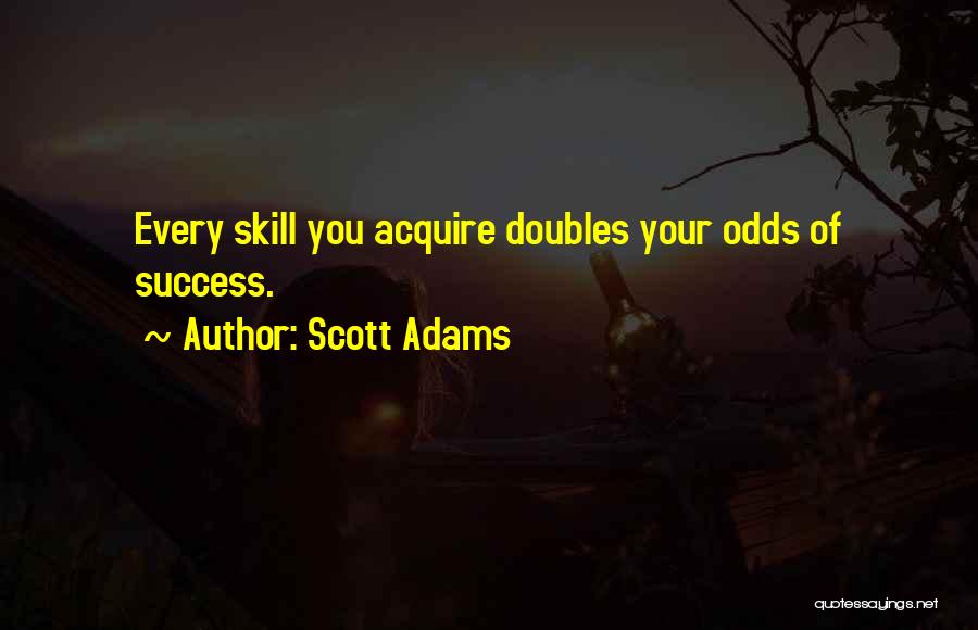 Scott Adams Quotes: Every Skill You Acquire Doubles Your Odds Of Success.