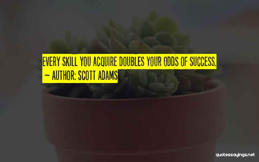 Scott Adams Quotes: Every Skill You Acquire Doubles Your Odds Of Success.