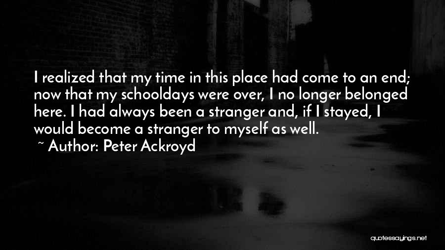 Peter Ackroyd Quotes: I Realized That My Time In This Place Had Come To An End; Now That My Schooldays Were Over, I