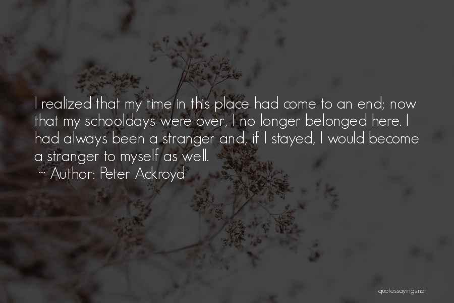 Peter Ackroyd Quotes: I Realized That My Time In This Place Had Come To An End; Now That My Schooldays Were Over, I
