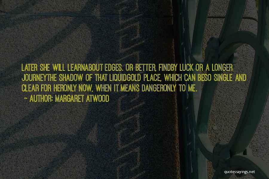 Margaret Atwood Quotes: Later She Will Learnabout Edges. Or Better, Findby Luck Or A Longer Journeythe Shadow Of That Liquidgold Place, Which Can