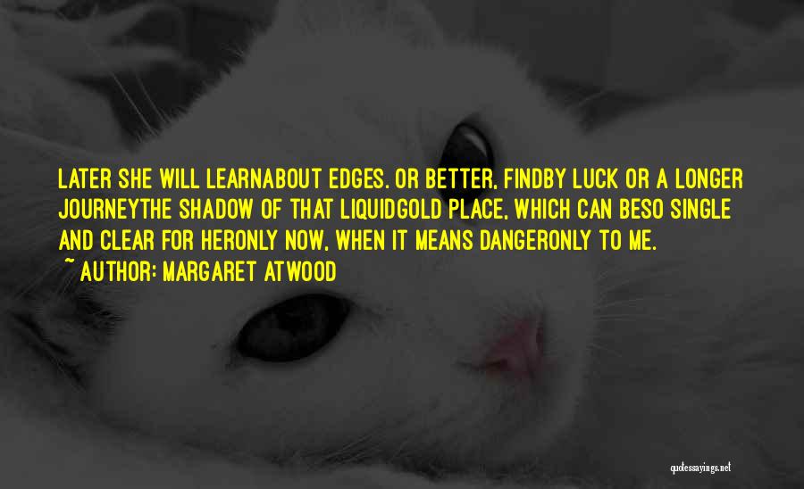 Margaret Atwood Quotes: Later She Will Learnabout Edges. Or Better, Findby Luck Or A Longer Journeythe Shadow Of That Liquidgold Place, Which Can