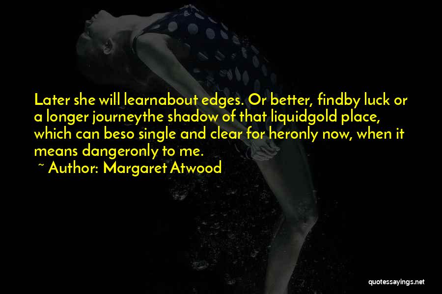 Margaret Atwood Quotes: Later She Will Learnabout Edges. Or Better, Findby Luck Or A Longer Journeythe Shadow Of That Liquidgold Place, Which Can