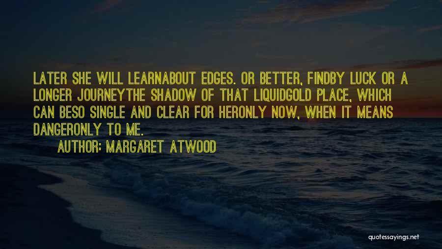 Margaret Atwood Quotes: Later She Will Learnabout Edges. Or Better, Findby Luck Or A Longer Journeythe Shadow Of That Liquidgold Place, Which Can