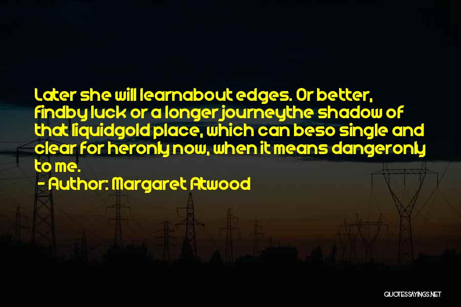 Margaret Atwood Quotes: Later She Will Learnabout Edges. Or Better, Findby Luck Or A Longer Journeythe Shadow Of That Liquidgold Place, Which Can