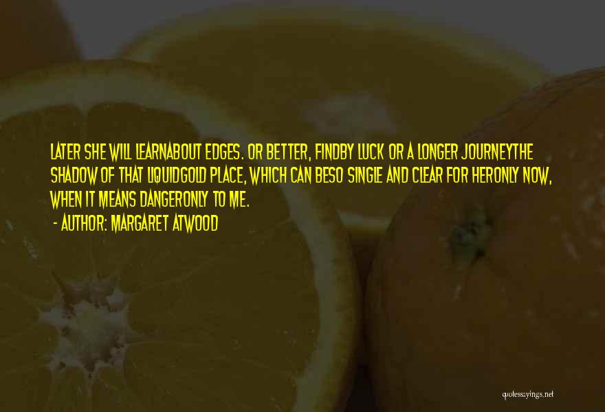 Margaret Atwood Quotes: Later She Will Learnabout Edges. Or Better, Findby Luck Or A Longer Journeythe Shadow Of That Liquidgold Place, Which Can