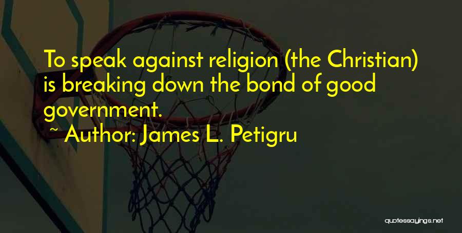 James L. Petigru Quotes: To Speak Against Religion (the Christian) Is Breaking Down The Bond Of Good Government.