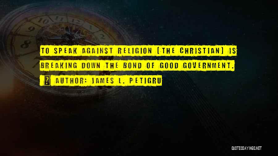 James L. Petigru Quotes: To Speak Against Religion (the Christian) Is Breaking Down The Bond Of Good Government.