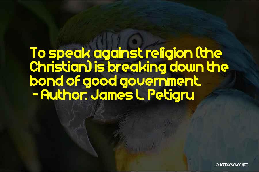 James L. Petigru Quotes: To Speak Against Religion (the Christian) Is Breaking Down The Bond Of Good Government.