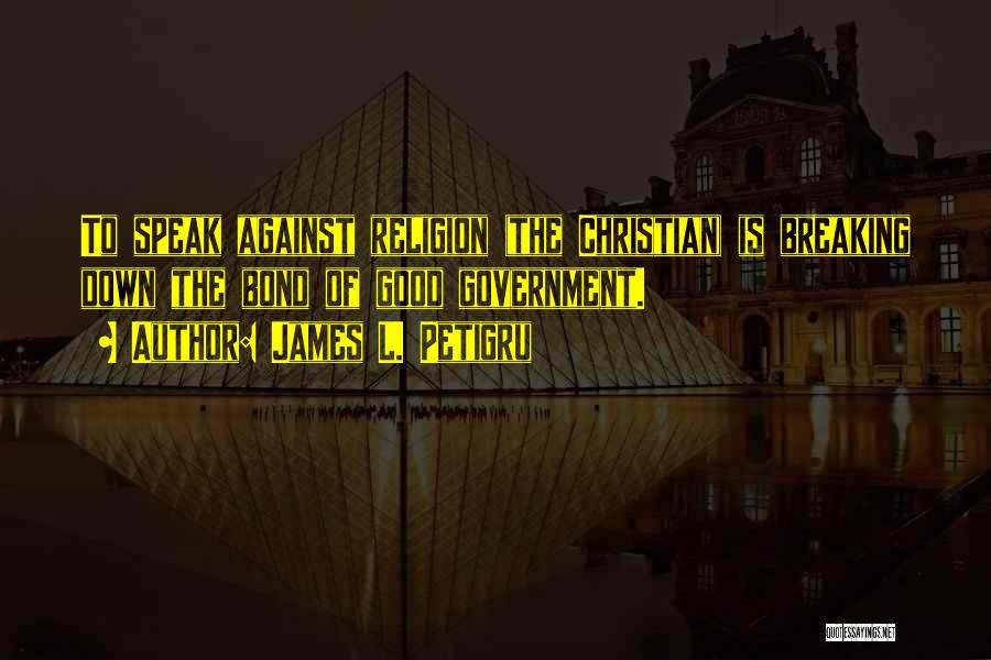 James L. Petigru Quotes: To Speak Against Religion (the Christian) Is Breaking Down The Bond Of Good Government.