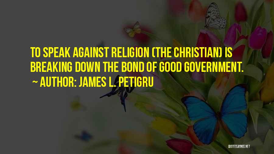 James L. Petigru Quotes: To Speak Against Religion (the Christian) Is Breaking Down The Bond Of Good Government.