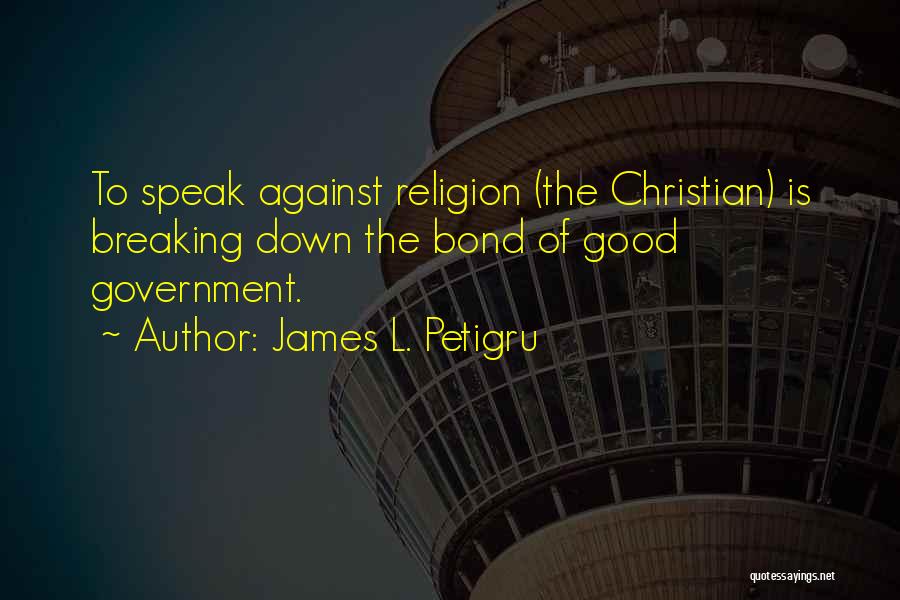 James L. Petigru Quotes: To Speak Against Religion (the Christian) Is Breaking Down The Bond Of Good Government.