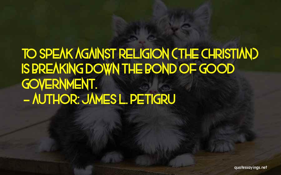 James L. Petigru Quotes: To Speak Against Religion (the Christian) Is Breaking Down The Bond Of Good Government.