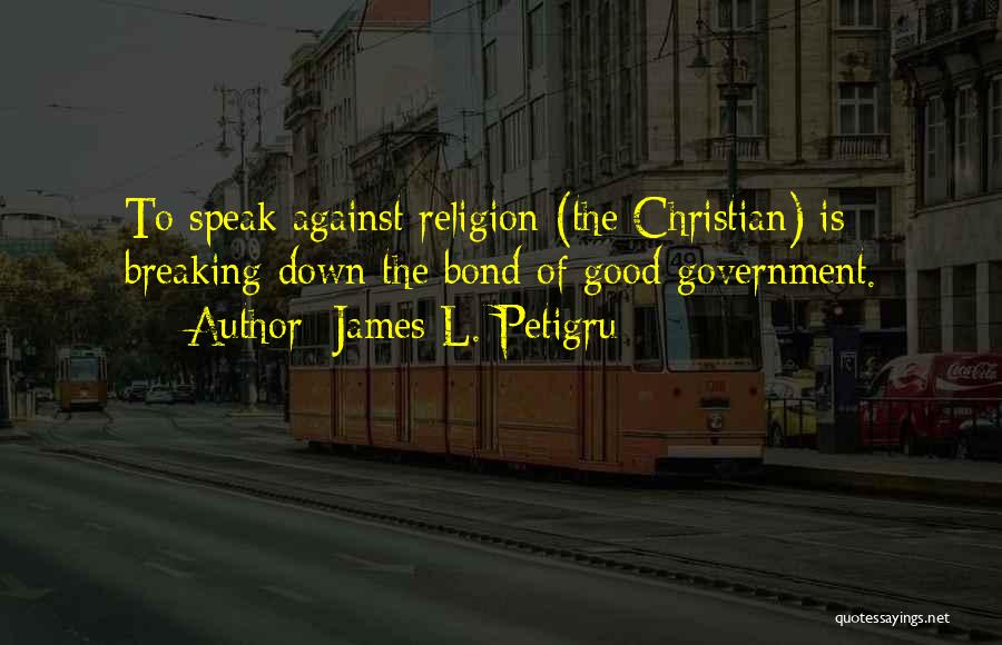 James L. Petigru Quotes: To Speak Against Religion (the Christian) Is Breaking Down The Bond Of Good Government.