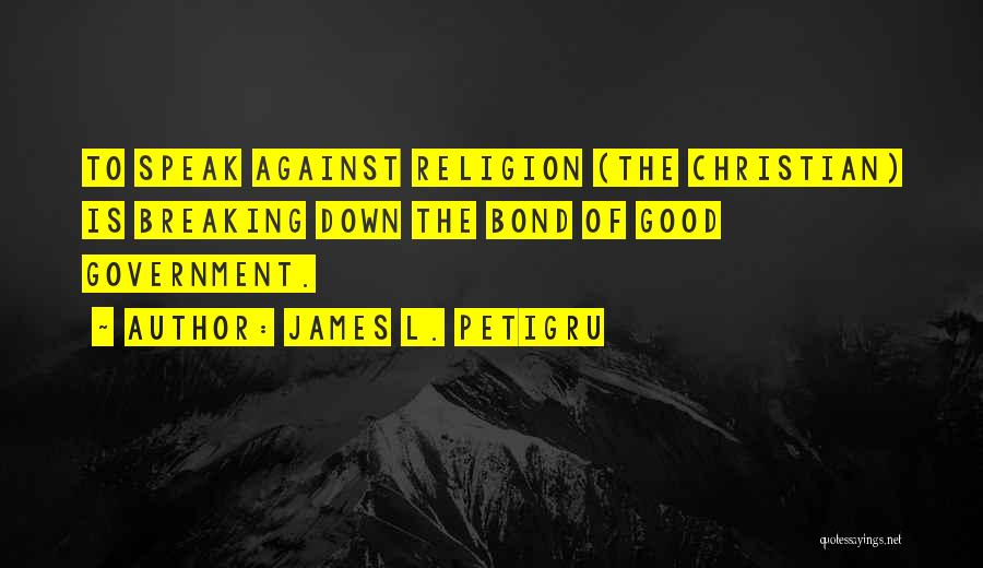 James L. Petigru Quotes: To Speak Against Religion (the Christian) Is Breaking Down The Bond Of Good Government.