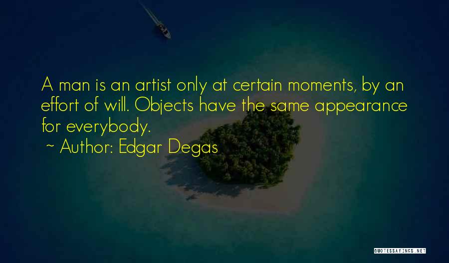 Edgar Degas Quotes: A Man Is An Artist Only At Certain Moments, By An Effort Of Will. Objects Have The Same Appearance For