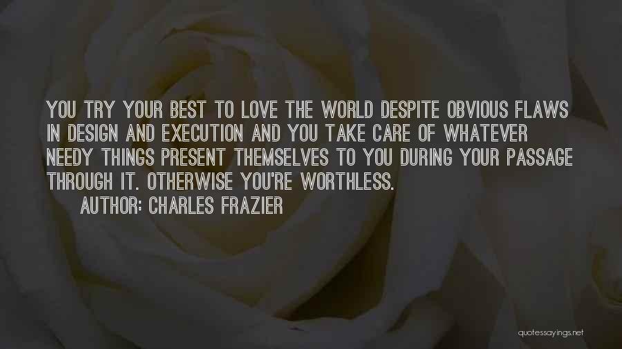 Charles Frazier Quotes: You Try Your Best To Love The World Despite Obvious Flaws In Design And Execution And You Take Care Of