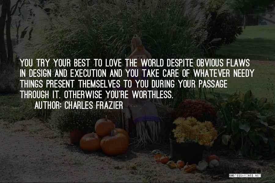 Charles Frazier Quotes: You Try Your Best To Love The World Despite Obvious Flaws In Design And Execution And You Take Care Of