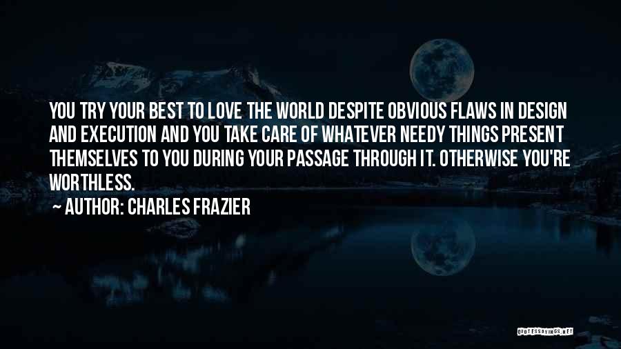 Charles Frazier Quotes: You Try Your Best To Love The World Despite Obvious Flaws In Design And Execution And You Take Care Of
