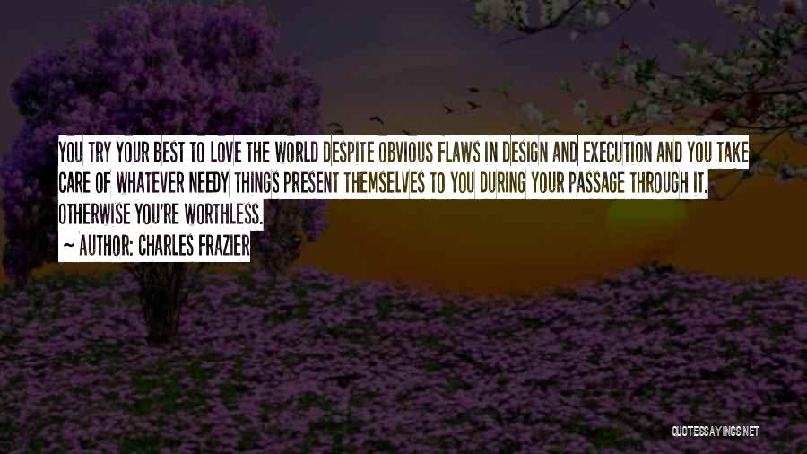 Charles Frazier Quotes: You Try Your Best To Love The World Despite Obvious Flaws In Design And Execution And You Take Care Of