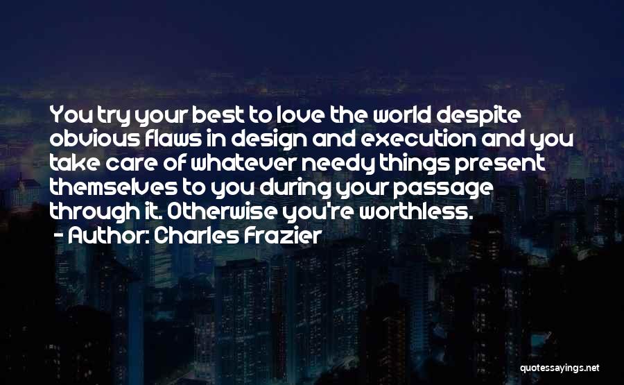 Charles Frazier Quotes: You Try Your Best To Love The World Despite Obvious Flaws In Design And Execution And You Take Care Of