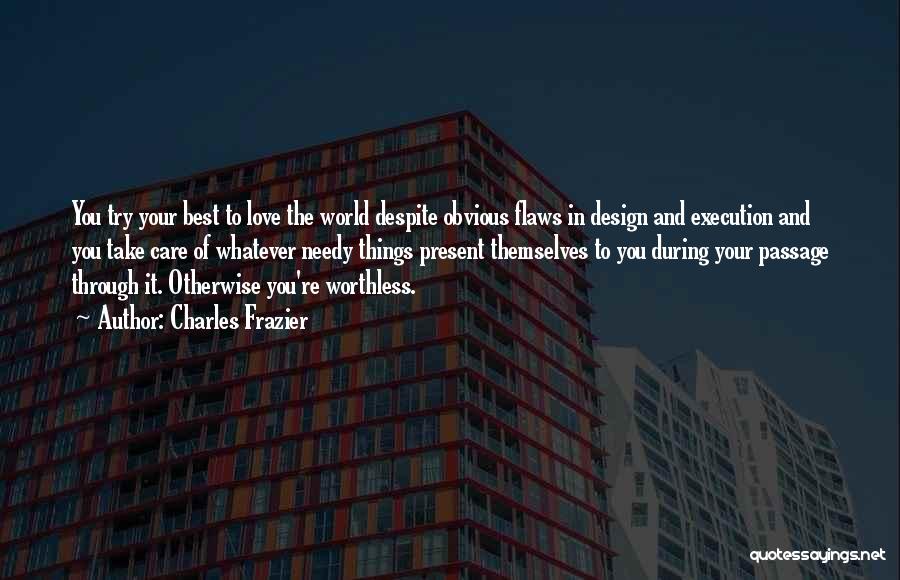 Charles Frazier Quotes: You Try Your Best To Love The World Despite Obvious Flaws In Design And Execution And You Take Care Of